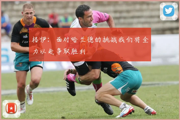 格伊：面对哈兰德的挑战我们将全力以赴争取胜利