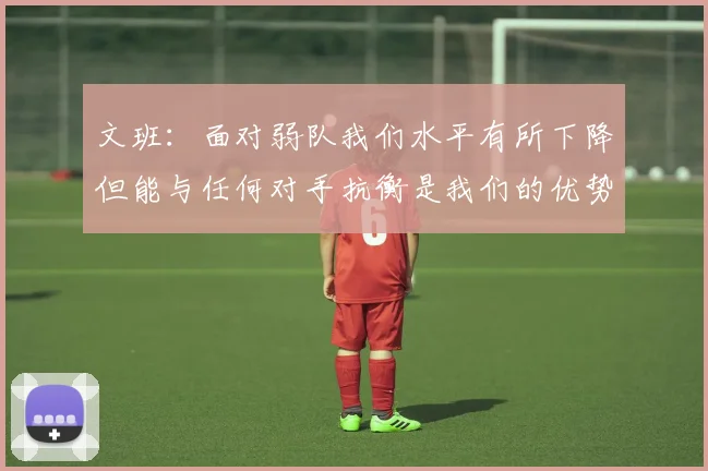 文班：面对弱队我们水平有所下降但能与任何对手抗衡是我们的优势