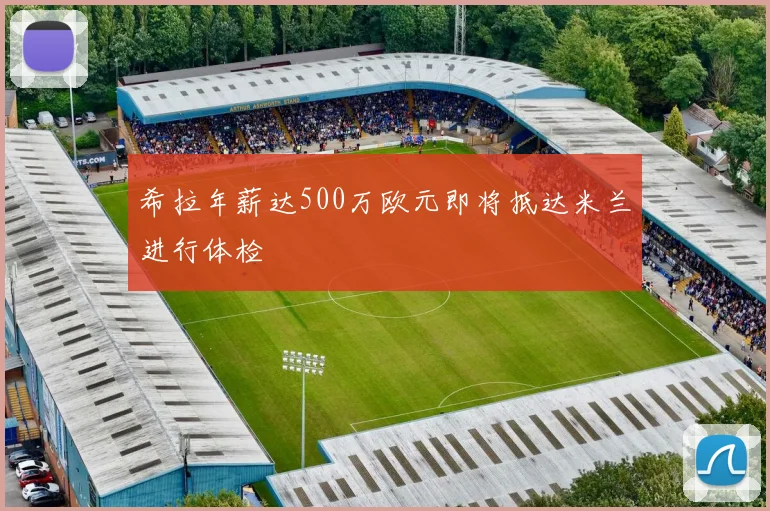 希拉年薪达500万欧元即将抵达米兰进行体检