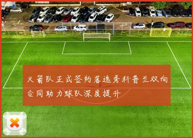 火箭队正式签约落选秀科普兰双向合同助力球队深度提升