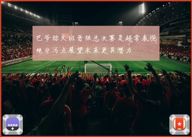 巴爷称文班晋级总决赛是超常表现绝非污点展望未来更具潜力