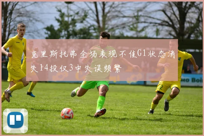 克里斯托弗全场表现不佳G1状态消失14投仅3中失误频繁