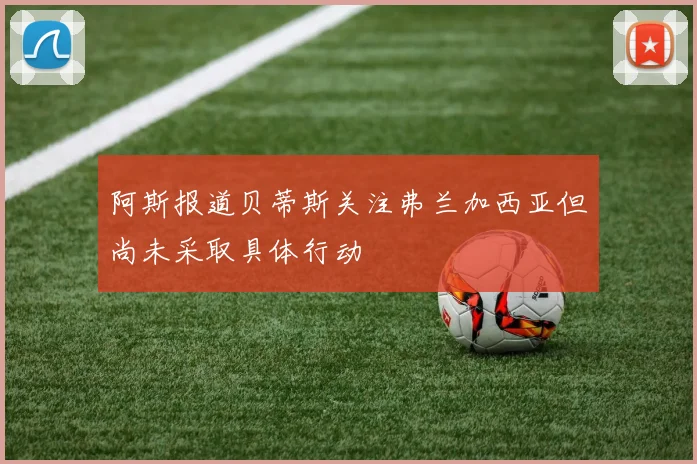 阿斯报道贝蒂斯关注弗兰加西亚但尚未采取具体行动
