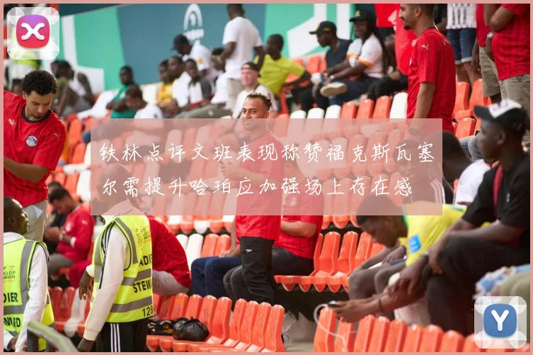 铁林点评文班表现称赞福克斯瓦塞尔需提升哈珀应加强场上存在感
