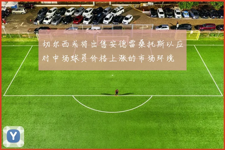 切尔西或将出售安德雷桑托斯以应对中场球员价格上涨的市场环境