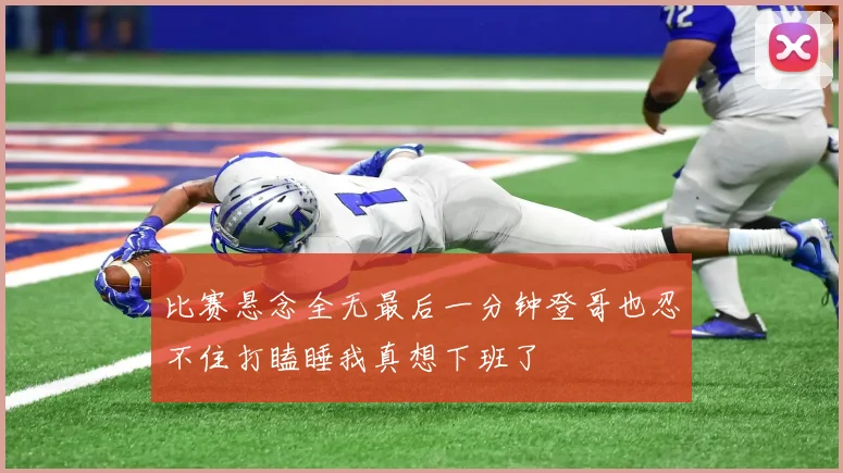 比赛悬念全无最后一分钟登哥也忍不住打瞌睡我真想下班了