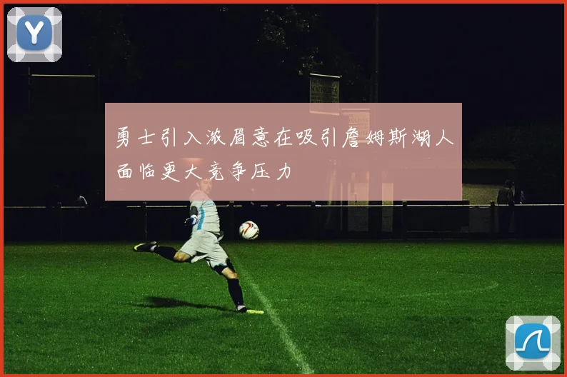 勇士引入浓眉意在吸引詹姆斯湖人面临更大竞争压力