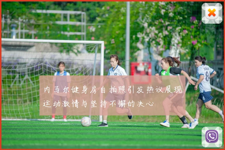 内马尔健身房自拍照引发热议展现运动激情与坚持不懈的决心