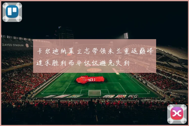 卡尔迪纳莱立志带领米兰重返巅峰追求胜利而非仅仅避免失利