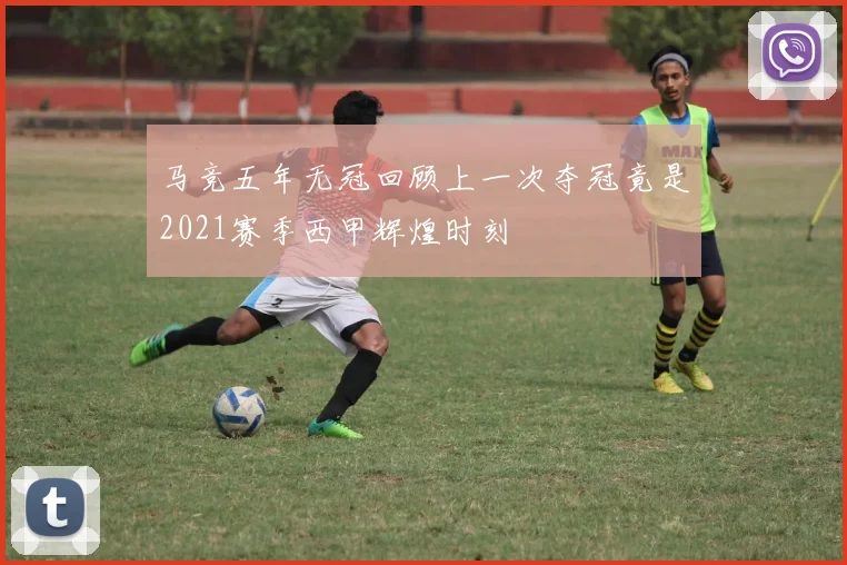 马竞五年无冠回顾上一次夺冠竟是2021赛季西甲辉煌时刻