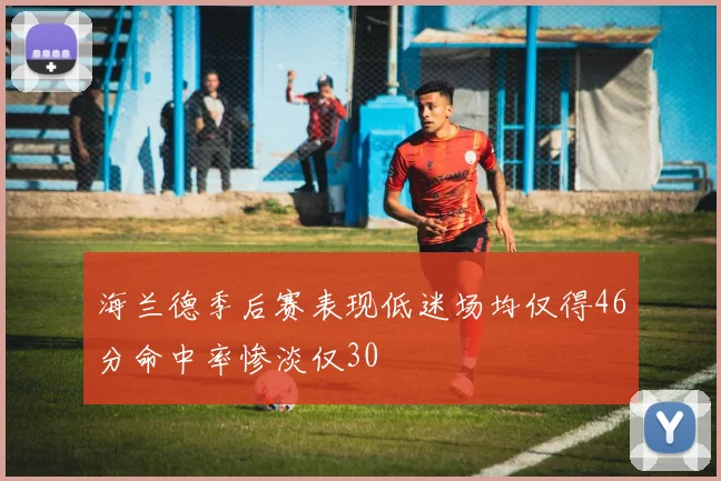 海兰德季后赛表现低迷场均仅得46分命中率惨淡仅30