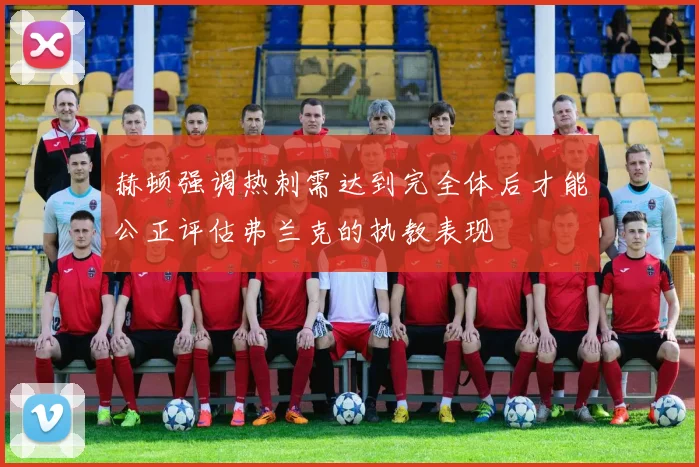 赫顿强调热刺需达到完全体后才能公正评估弗兰克的执教表现