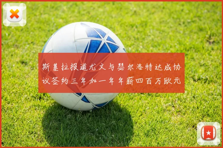 斯基拉报道尤文与瑟尔洛特达成协议签约三年加一年年薪四百万欧元