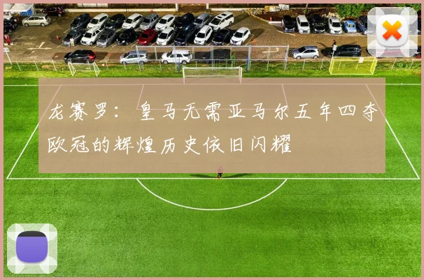 龙赛罗：皇马无需亚马尔五年四夺欧冠的辉煌历史依旧闪耀